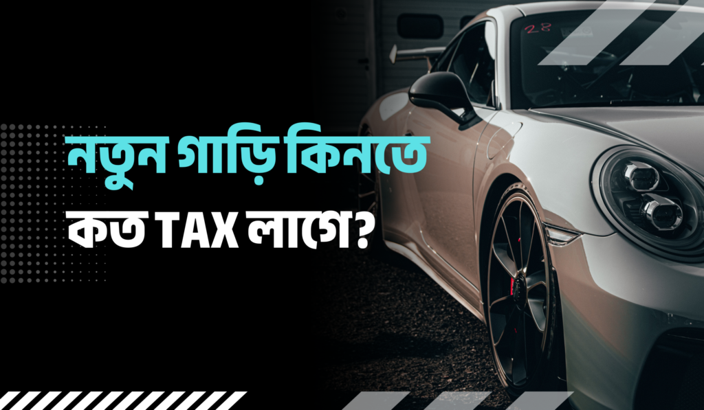 বাংলাদেশে নতুন গাড়ি কিনতে কত ট্যাক্স লাগে? (২০২৬ আপডেট)