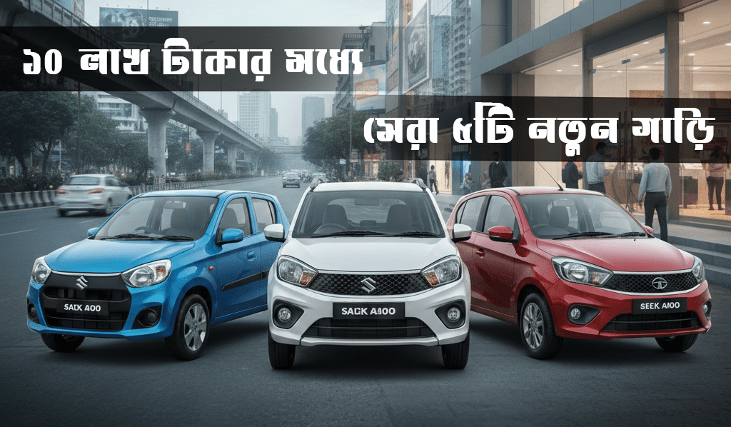 ১০ লাখ টাকার মধ্যে বাংলাদেশে সেরা ৫টি নতুন গাড়ি ২০২৬