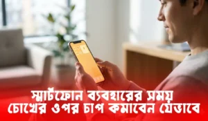 স্মার্টফোন ব্যবহারের সময় চোখের ওপর চাপ কমাবেন যেভাবে